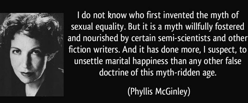 quote-i-do-not-know-who-first-invented-the-myth-of-sexual-equality-but-it-is-a-myth-willfully-fostered-phyllis-mcginley-347656